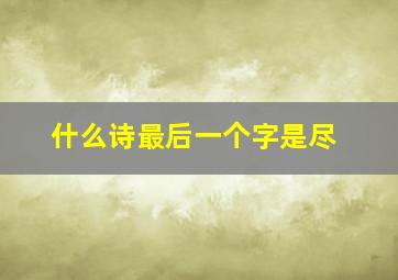 什么诗最后一个字是尽