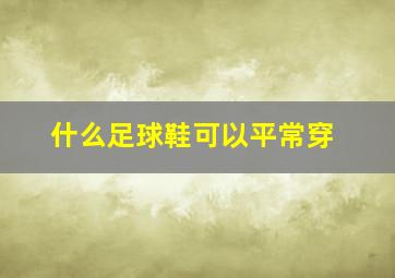 什么足球鞋可以平常穿