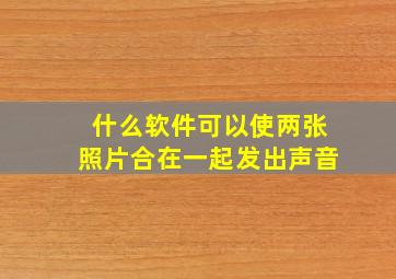 什么软件可以使两张照片合在一起发出声音