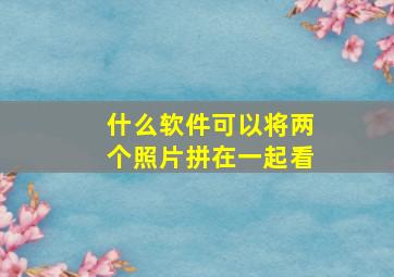 什么软件可以将两个照片拼在一起看