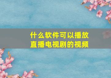 什么软件可以播放直播电视剧的视频