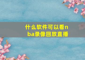 什么软件可以看nba录像回放直播