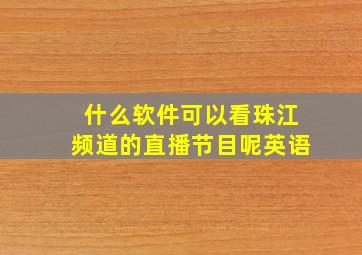 什么软件可以看珠江频道的直播节目呢英语