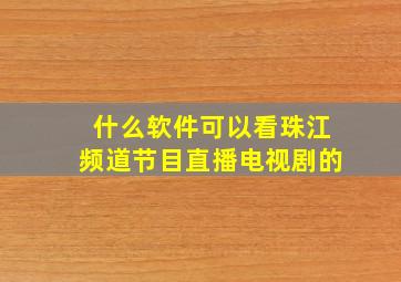 什么软件可以看珠江频道节目直播电视剧的