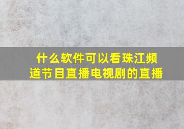 什么软件可以看珠江频道节目直播电视剧的直播