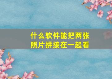 什么软件能把两张照片拼接在一起看