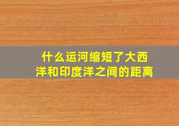 什么运河缩短了大西洋和印度洋之间的距离