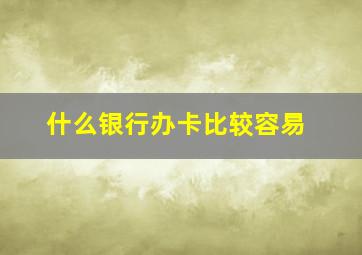 什么银行办卡比较容易