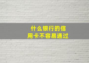 什么银行的信用卡不容易通过