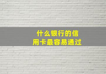 什么银行的信用卡最容易通过