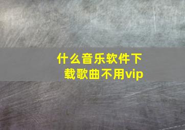 什么音乐软件下载歌曲不用vip