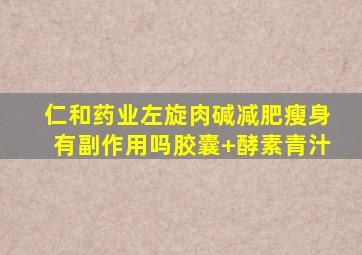 仁和药业左旋肉碱减肥瘦身有副作用吗胶囊+酵素青汁