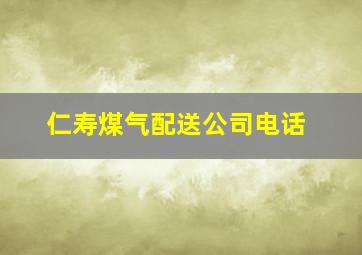 仁寿煤气配送公司电话