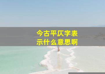 今古平仄字表示什么意思啊