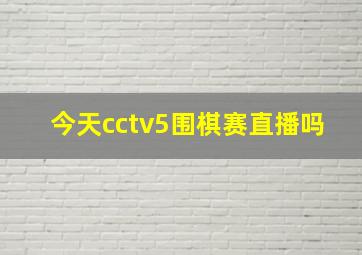 今天cctv5围棋赛直播吗