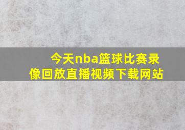 今天nba篮球比赛录像回放直播视频下载网站