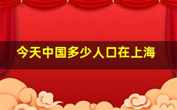 今天中国多少人口在上海