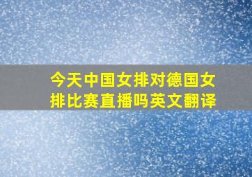 今天中国女排对德国女排比赛直播吗英文翻译