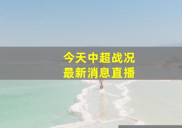 今天中超战况最新消息直播