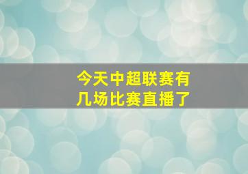 今天中超联赛有几场比赛直播了