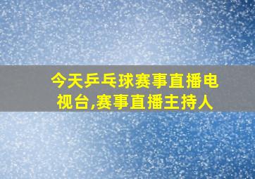 今天乒乓球赛事直播电视台,赛事直播主持人