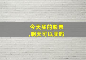 今天买的股票,明天可以卖吗