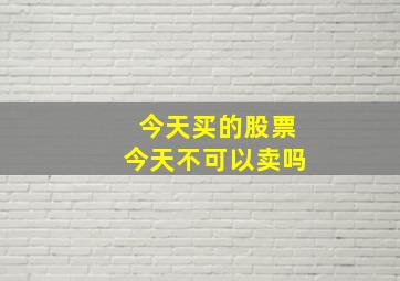 今天买的股票今天不可以卖吗