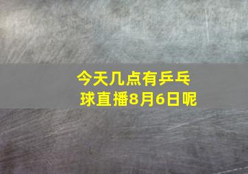 今天几点有乒乓球直播8月6日呢