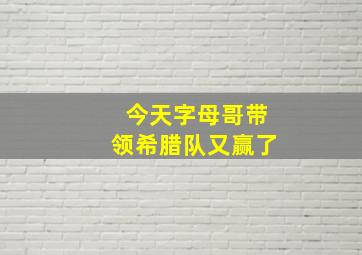 今天字母哥带领希腊队又赢了