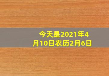 今天是2021年4月10日农历2月6日