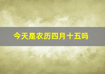 今天是农历四月十五吗