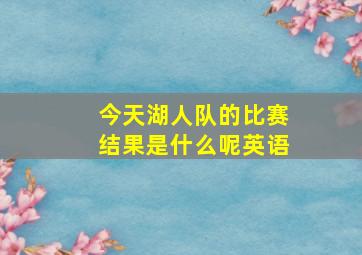 今天湖人队的比赛结果是什么呢英语