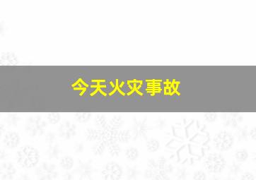 今天火灾事故