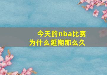 今天的nba比赛为什么延期那么久