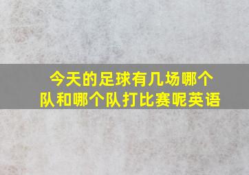 今天的足球有几场哪个队和哪个队打比赛呢英语