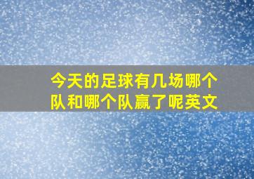 今天的足球有几场哪个队和哪个队赢了呢英文