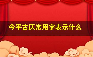 今平古仄常用字表示什么