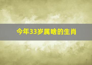 今年33岁属啥的生肖