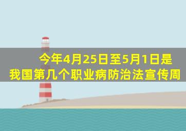 今年4月25日至5月1日是我国第几个职业病防治法宣传周