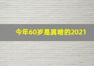 今年60岁是属啥的2021