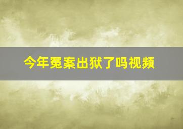 今年冤案出狱了吗视频