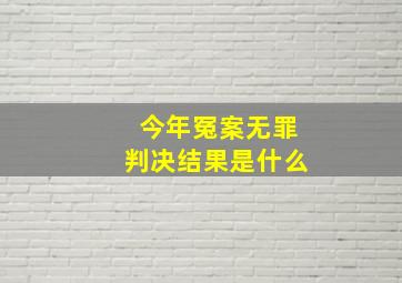 今年冤案无罪判决结果是什么