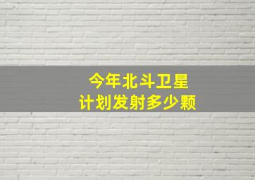 今年北斗卫星计划发射多少颗