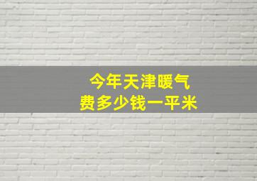 今年天津暖气费多少钱一平米