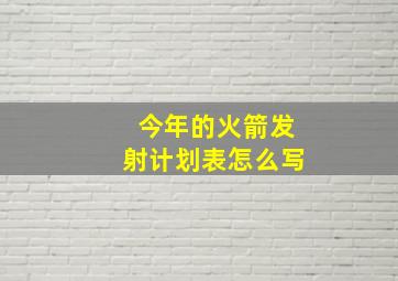 今年的火箭发射计划表怎么写