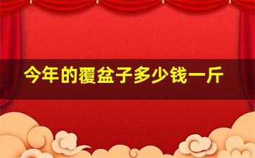 今年的覆盆子多少钱一斤