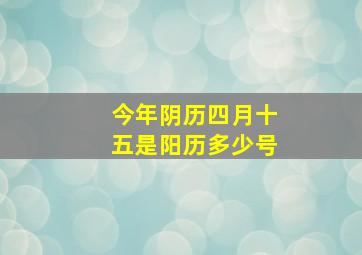 今年阴历四月十五是阳历多少号