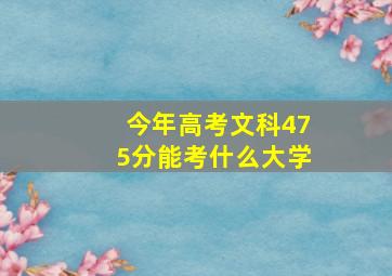 今年高考文科475分能考什么大学