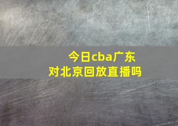 今日cba广东对北京回放直播吗