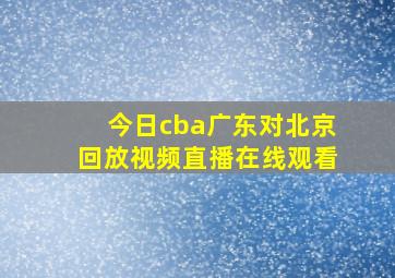 今日cba广东对北京回放视频直播在线观看